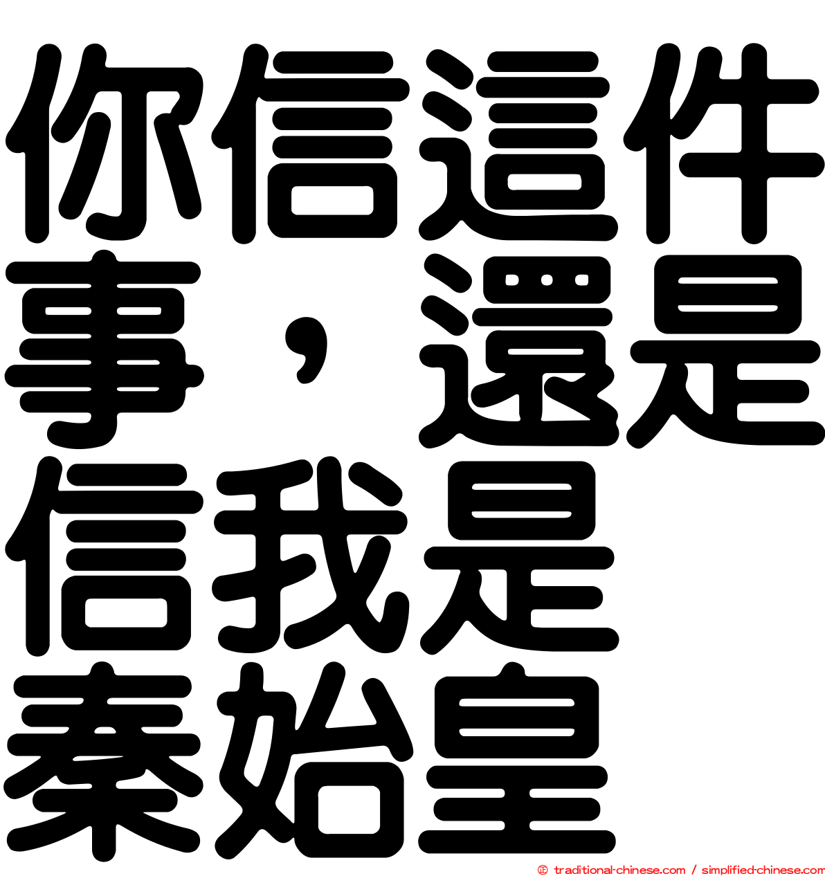 你信這件事，還是信我是　秦始皇